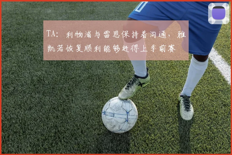 TA：利物浦与雷恩保持着沟通，雅凯若恢复顺利能够赶得上季前赛