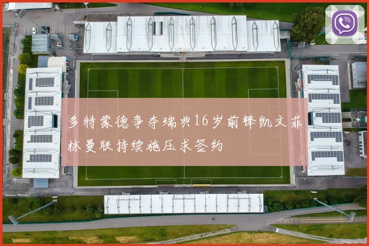 多特蒙德争夺瑞典16岁前锋凯文菲林曼联持续施压求签约
