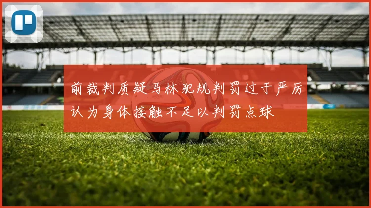 前裁判质疑马林犯规判罚过于严厉认为身体接触不足以判罚点球