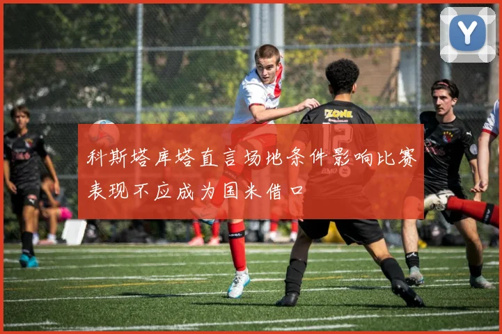 科斯塔库塔直言场地条件影响比赛表现不应成为国米借口