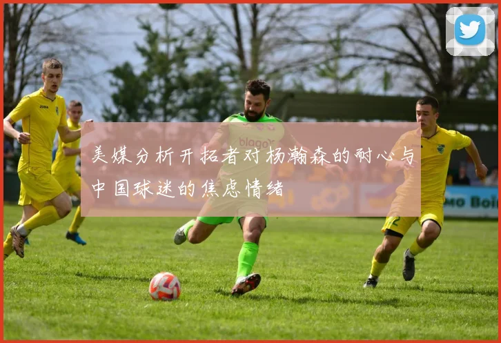 美媒分析开拓者对杨瀚森的耐心与中国球迷的焦虑情绪