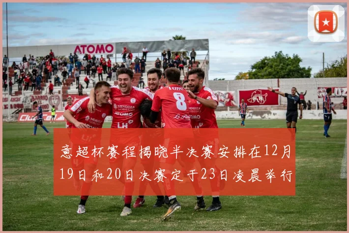 意超杯赛程揭晓半决赛安排在12月19日和20日决赛定于23日凌晨举行