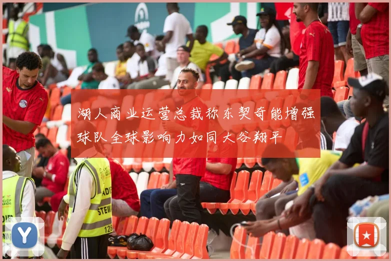 湖人商业运营总裁称东契奇能增强球队全球影响力如同大谷翔平