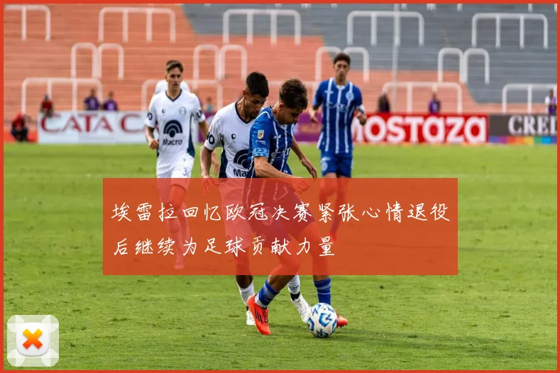 埃雷拉回忆欧冠决赛紧张心情退役后继续为足球贡献力量