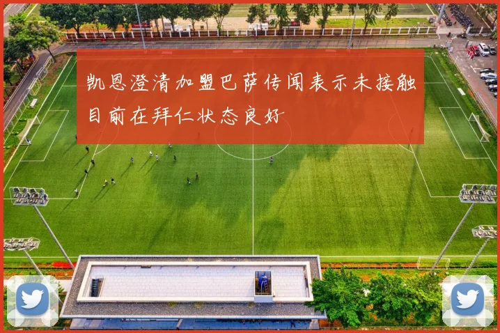 凯恩澄清加盟巴萨传闻表示未接触目前在拜仁状态良好