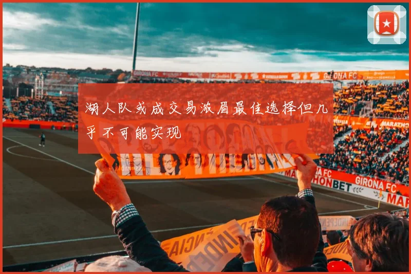 湖人队或成交易浓眉最佳选择但几乎不可能实现