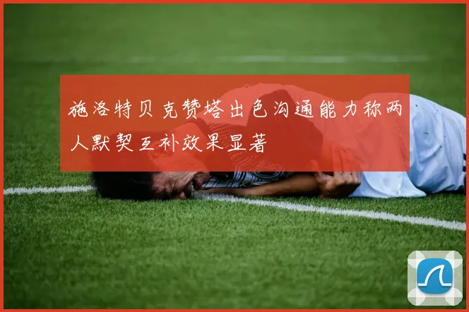 施洛特贝克赞塔出色沟通能力称两人默契互补效果显著