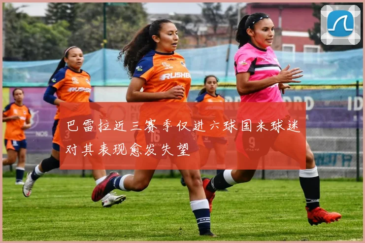 巴雷拉近三赛季仅进六球国米球迷对其表现愈发失望