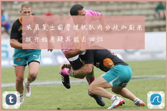 浓眉复出前景堪忧队内分歧加剧老板开始质疑其能否回归