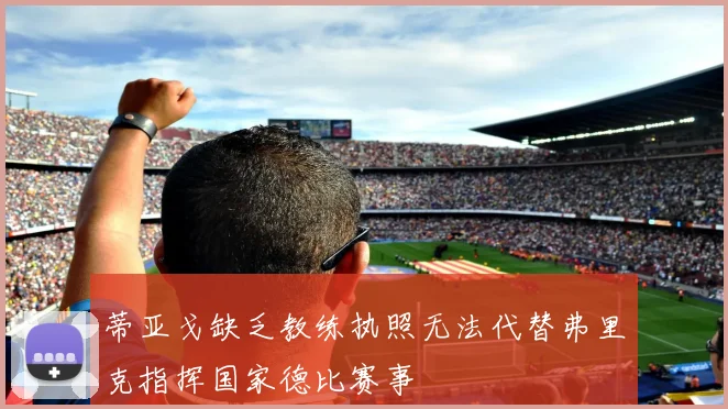 蒂亚戈缺乏教练执照无法代替弗里克指挥国家德比赛事
