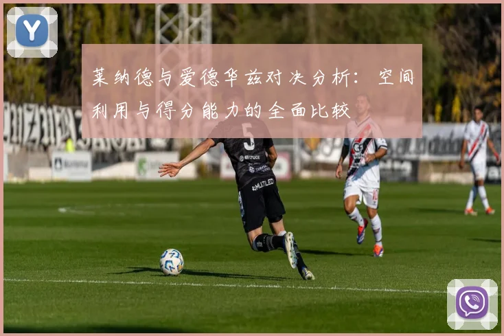 莱纳德与爱德华兹对决分析：空间利用与得分能力的全面比较