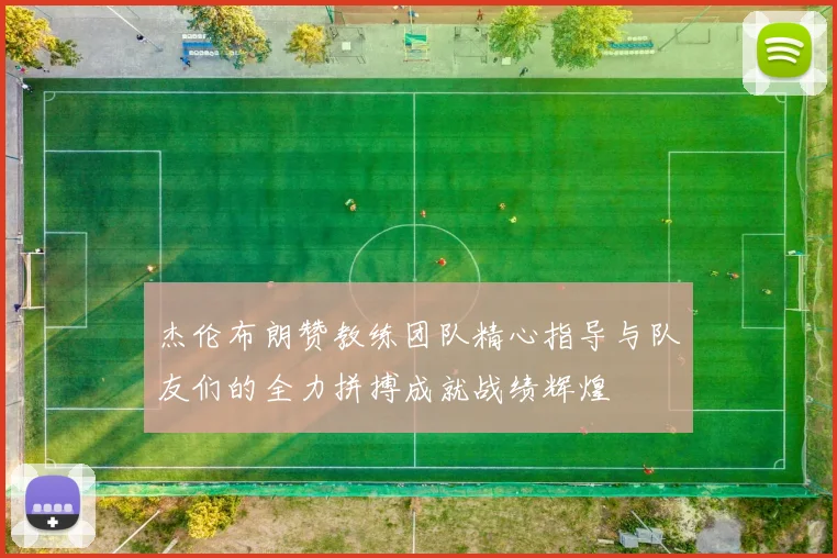 杰伦布朗赞教练团队精心指导与队友们的全力拼搏成就战绩辉煌