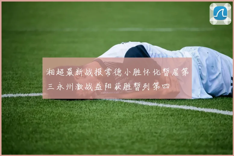 湘超最新战报常德小胜怀化暂居第三永州激战益阳获胜暂列第四