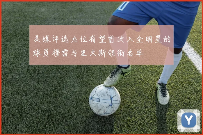 美媒评选九位有望首次入全明星的球员穆雷与里夫斯领衔名单