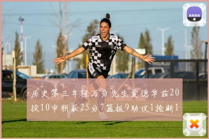 历史第三年轻万分先生爱德华兹20投10中斩获25分7篮板9助攻1抢断1盖帽